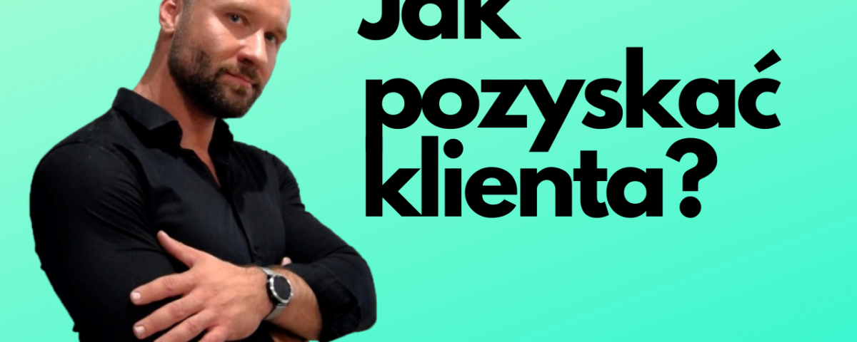 Jak Pozyskać Klienta (metody Pozyskiwania Klientów Z Internetu I ...